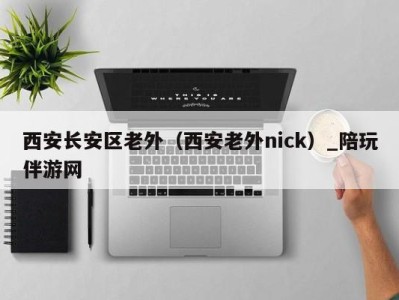 西安长安区老外（西安老外nick）_陪玩伴游网