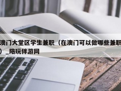 澳门大堂区学生兼职（在澳门可以做哪些兼职）_陪玩伴游网