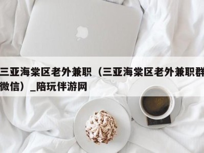 三亚海棠区老外兼职（三亚海棠区老外兼职群微信）_陪玩伴游网