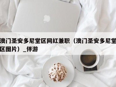 澳门圣安多尼堂区网红兼职（澳门圣安多尼堂区图片）_伴游