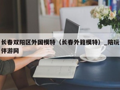 长春双阳区外国模特（长春外籍模特）_陪玩伴游网