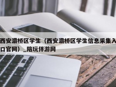 西安灞桥区学生（西安灞桥区学生信息采集入口官网）_陪玩伴游网