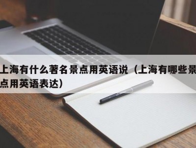 上海有什么著名景点用英语说（上海有哪些景点用英语表达）