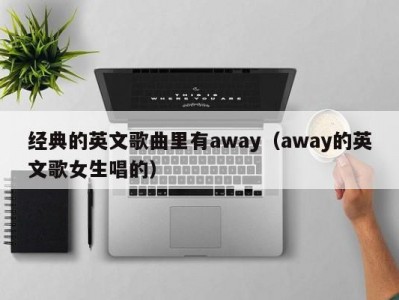 经典的英文歌曲里有away（away的英文歌女生唱的）