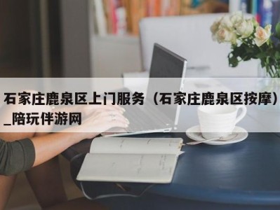 石家庄鹿泉区上门服务（石家庄鹿泉区按摩）_陪玩伴游网