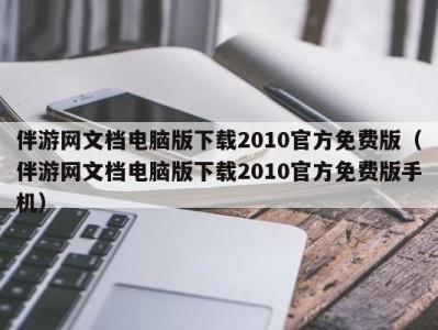 伴游网文档电脑版下载2010官方免费版（伴游网文档电脑版下载2010官方免费版手机）