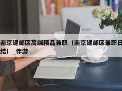 南京建邺区高端精品兼职（南京建邺区兼职日结）_伴游