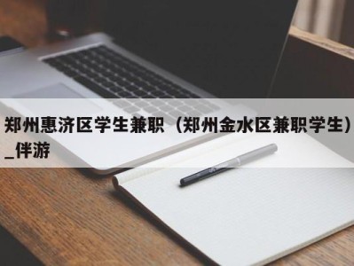 郑州惠济区学生兼职（郑州金水区兼职学生）_伴游