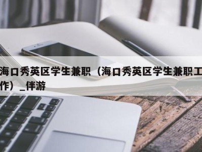 海口秀英区学生兼职（海口秀英区学生兼职工作）_伴游