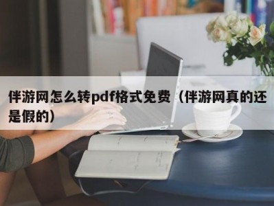 伴游网怎么转pdf格式免费（伴游网真的还是假的）