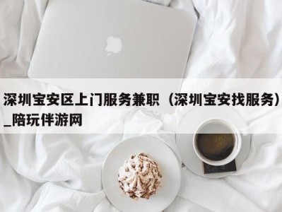 深圳宝安区上门服务兼职（深圳宝安找服务）_陪玩伴游网