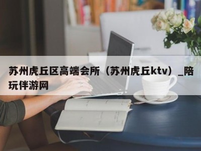 苏州虎丘区高端会所（苏州虎丘ktv）_陪玩伴游网